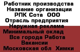 Работник производства › Название организации ­ РПК Сота, ООО › Отрасль предприятия ­ Наружная реклама › Минимальный оклад ­ 1 - Все города Работа » Вакансии   . Московская обл.,Химки г.